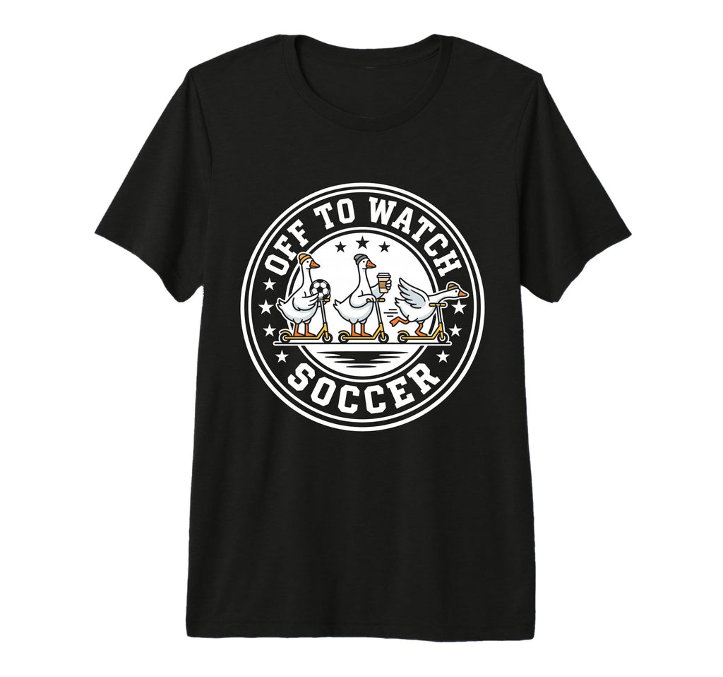 Off To Watch Soccer Silly Goose Funny T-Shirt - Fun Novelty Design Unisex - T-Shirt, Sweatshirt, Hoodie