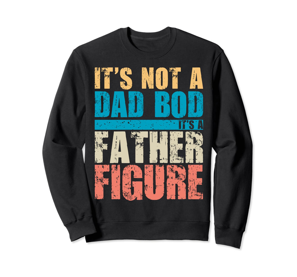 Its Not Dad Bod Its Father Figure Sweatshirt - Streetwear Style Men Women - T-Shirt, Sweatshirt, Hoodie