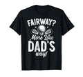 Fairway More Like Dads Way Golf Dad T-Shirt - Casual Everyday Wear Unisex - T-Shirt, Sweatshirt, Hoodie