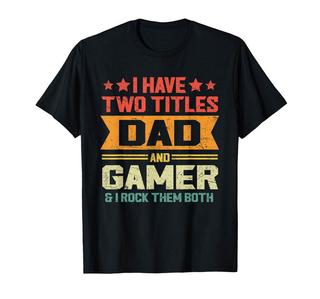 I Have Two Titles Dad And Gamer T-Shirt - Casual Everyday Wear Unisex - T-Shirt, Sweatshirt, Hoodie