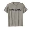 Funny Im Not Dead Yet Distressed T-Shirt - Fun Novelty Design Men Women - T-Shirt, Sweatshirt, Hoodie