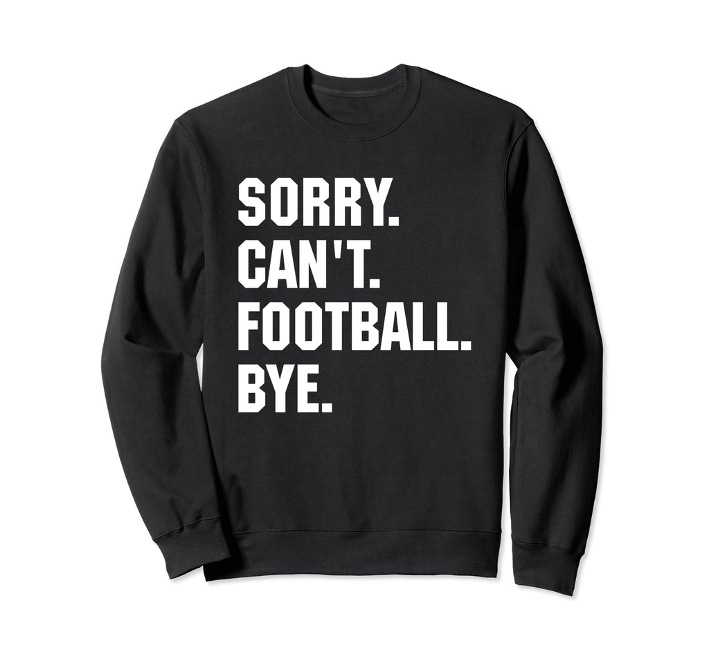 Funny Sorry Cant Football Bye Gift Sweatshirt - Novelty Apparel for Adults - T-Shirt, Sweatshirt, Hoodie