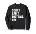Funny Sorry Cant Football Bye Gift Sweatshirt - Novelty Apparel for Adults - T-Shirt, Sweatshirt, Hoodie