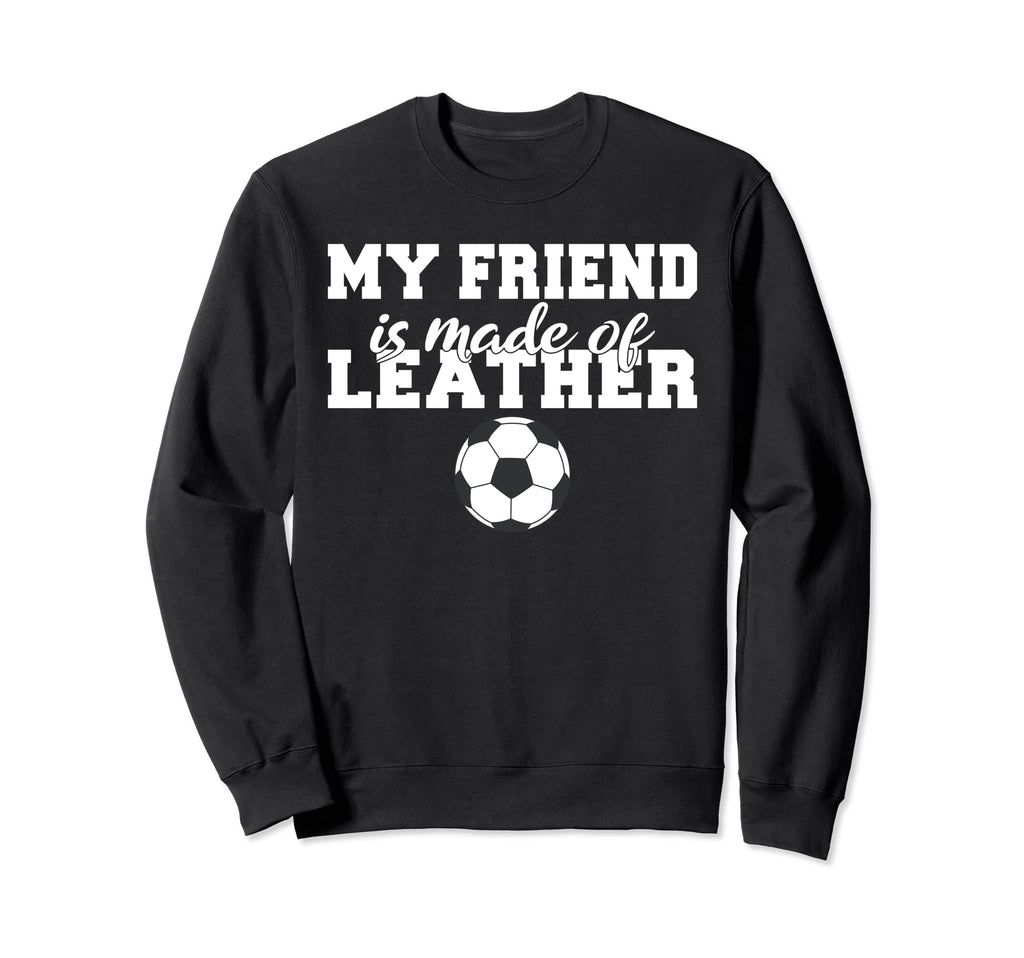 My Friend Is Made Leather Sweatshirt - Casual Everyday Wear Men Women - T-Shirt, Sweatshirt, Hoodie