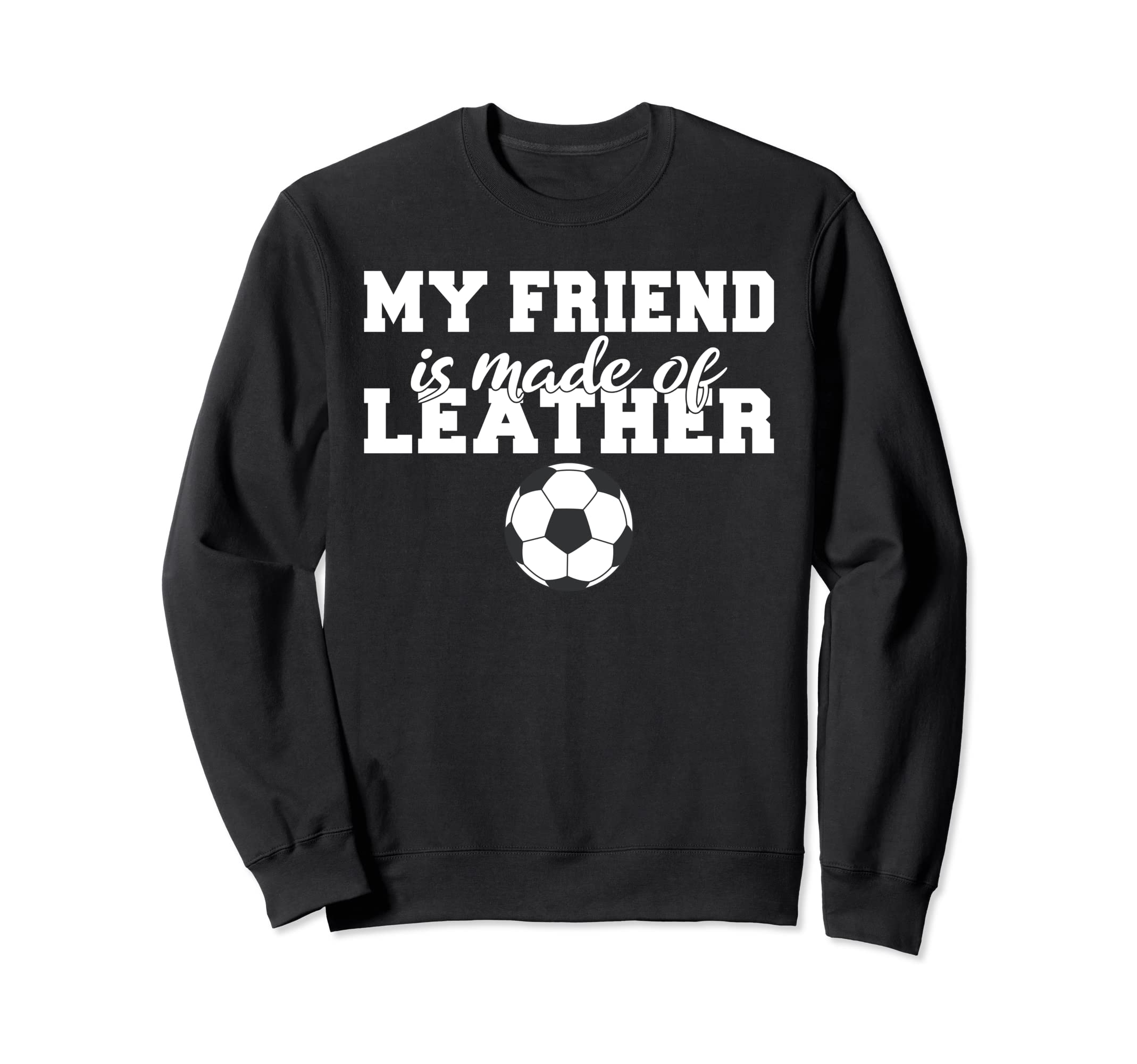 My Friend Is Made Leather Sweatshirt - Casual Everyday Wear Men Women - T-Shirt, Sweatshirt, Hoodie