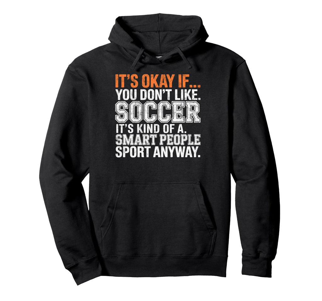 Its Okay If You Dont Like Soccer Its Smart Hoodie - Novelty Apparel Unisex - T-Shirt, Sweatshirt, Hoodie