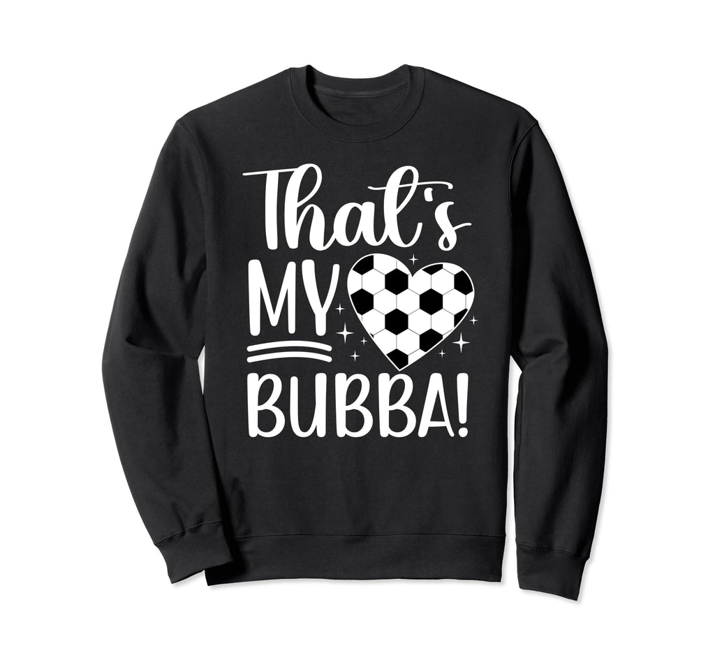 Thats My Bubba Soccer Sister Soccer Sweatshirt - Novelty Apparel Men Women - T-Shirt, Sweatshirt, Hoodie