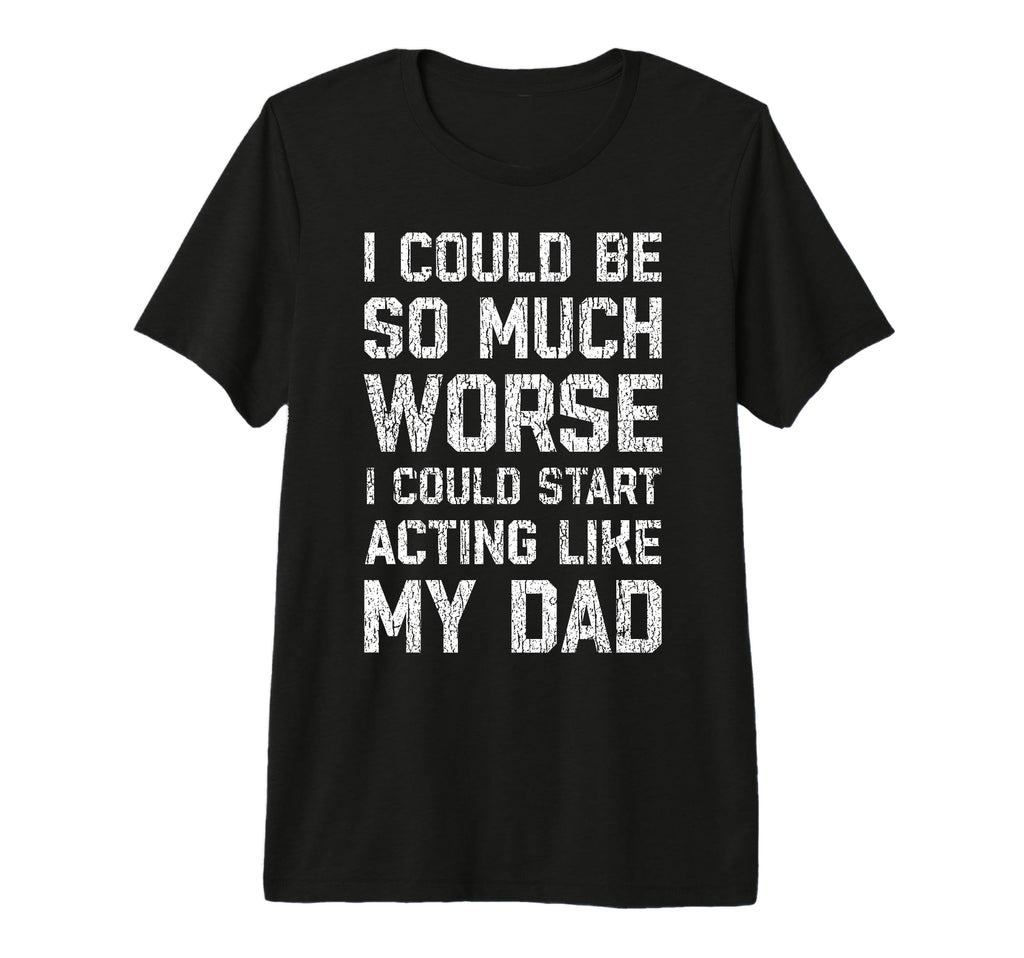 I Could Be So Much Worse I Could Start T-Shirt - Graphic Print Men Women - T-Shirt, Sweatshirt, Hoodie