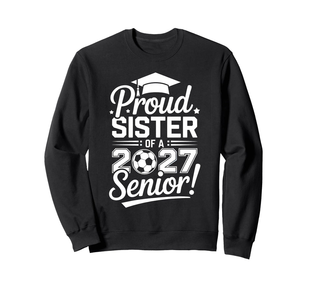 Proud Sister 2027 Senior Soccer Sweatshirt - Novelty Apparel Men Women - T-Shirt, Sweatshirt, Hoodie