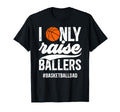 I Only Raise Ballers Basketball Dad T-Shirt - Graphic Print Unisex - T-Shirt, Sweatshirt, Hoodie