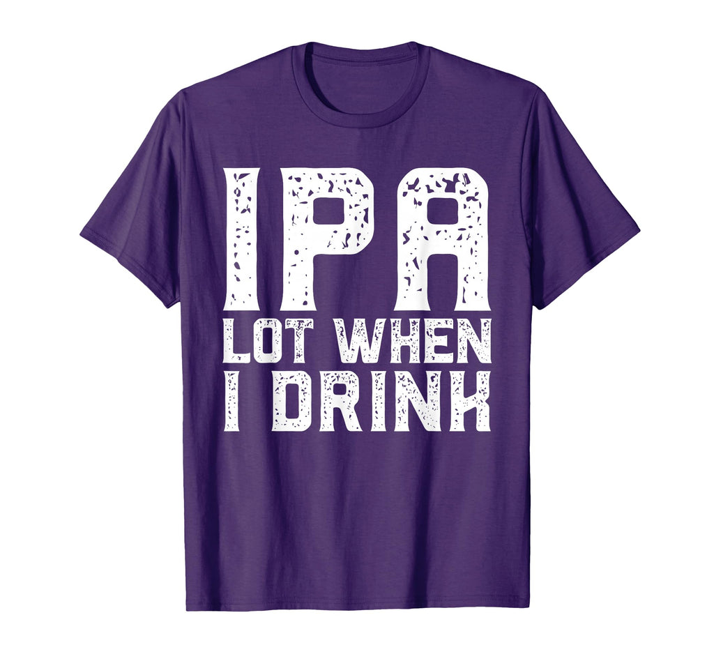 Ipa Lot When I Drink Fathers Day T-Shirt - Streetwear Style for Adults - T-Shirt, Sweatshirt, Hoodie