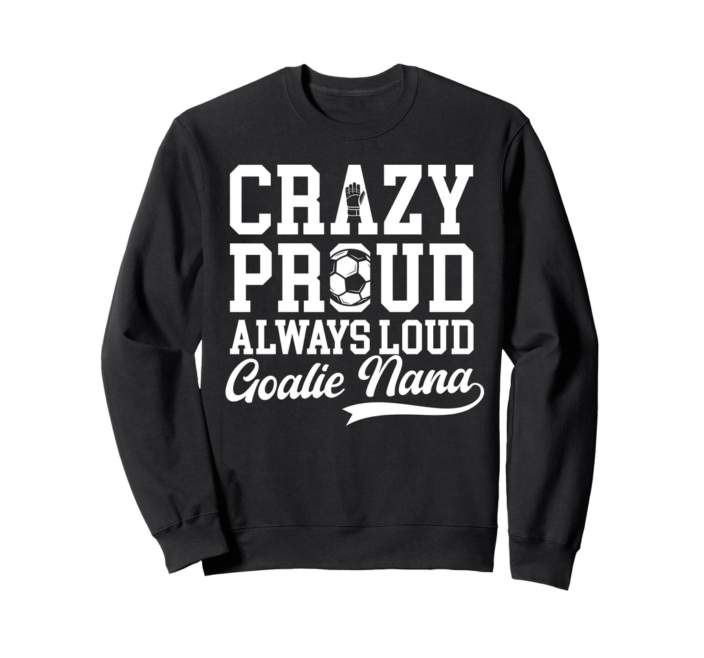 Crazy Proud Soccer Goalie Nana Sweatshirt - Trendy Graphic Men Women - T-Shirt, Sweatshirt, Hoodie