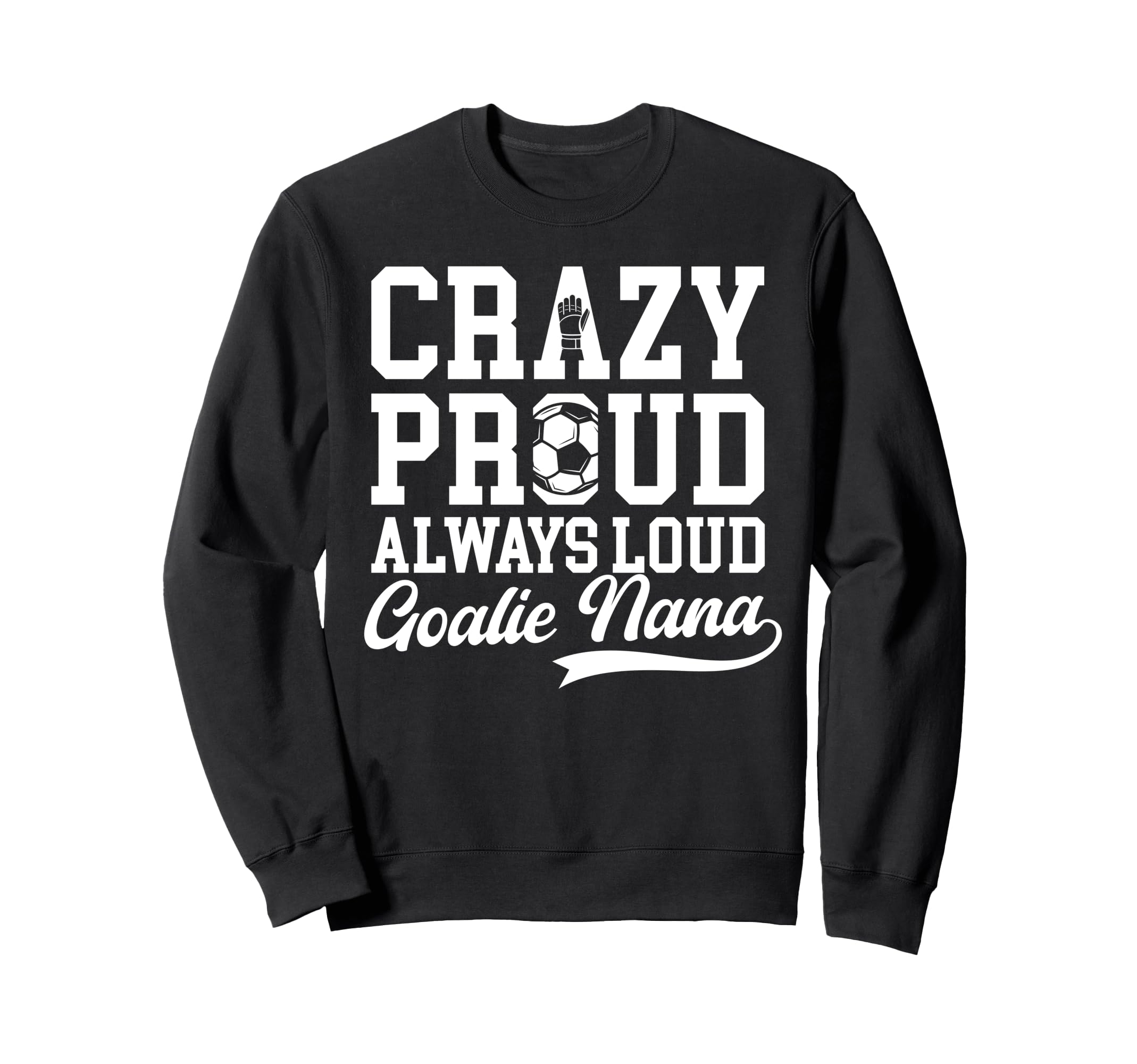 Crazy Proud Soccer Goalie Nana Sweatshirt - Trendy Graphic Men Women - T-Shirt, Sweatshirt, Hoodie