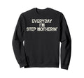 Everyday Im Step Motherin Funny Sweatshirt - Custom Art Print for Adults - T-Shirt, Sweatshirt, Hoodie