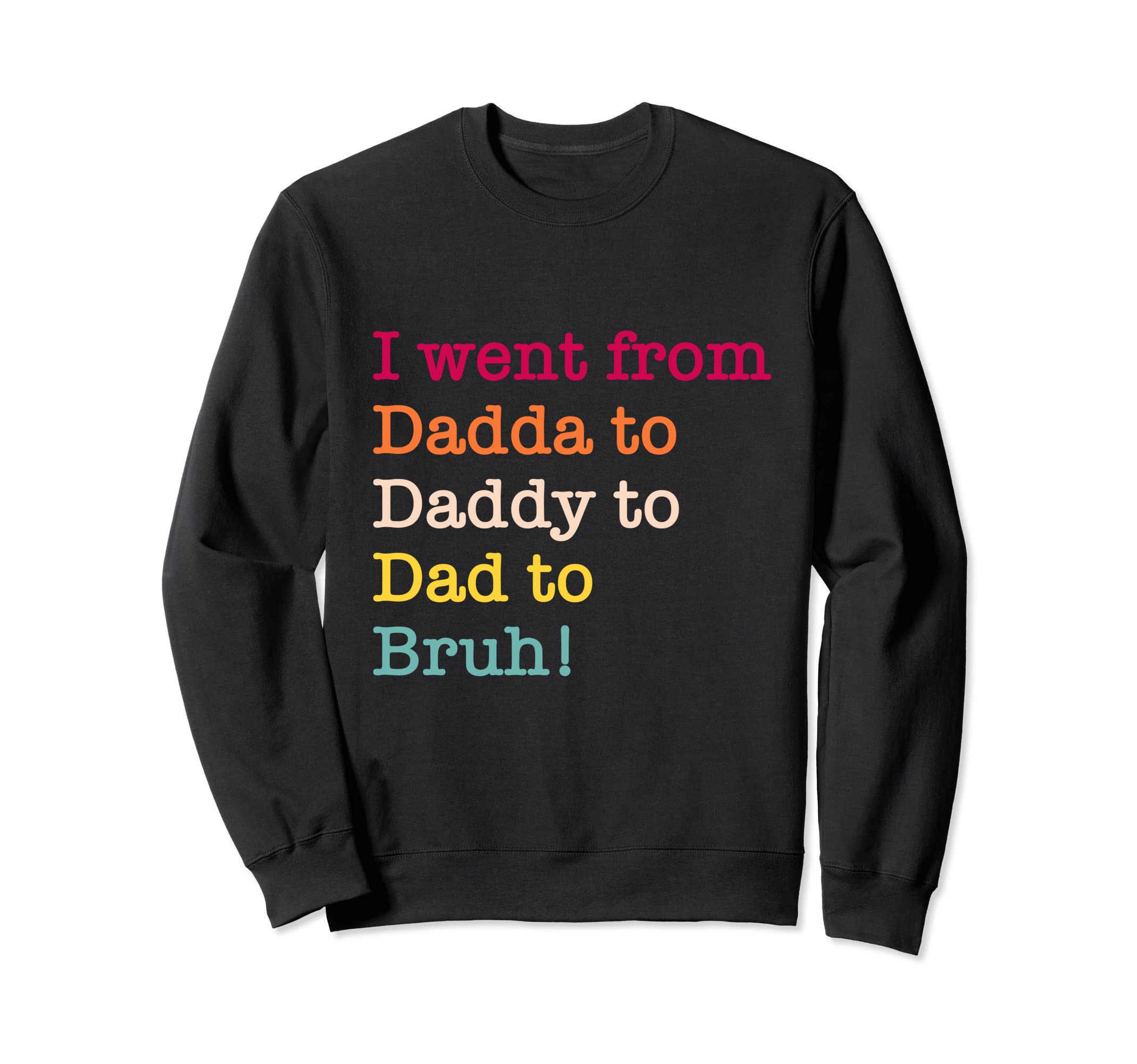 I Went From Dadda To Daddy To Dad To Sweatshirt - Graphic Print Men Women - T-Shirt, Sweatshirt, Hoodie