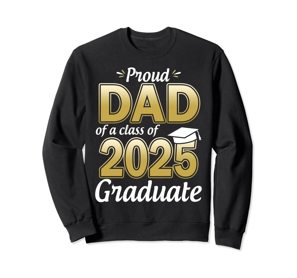 Proud Dad Class 2025 Graduate Sweatshirt - Casual Everyday Wear Men Women - T-Shirt, Sweatshirt, Hoodie