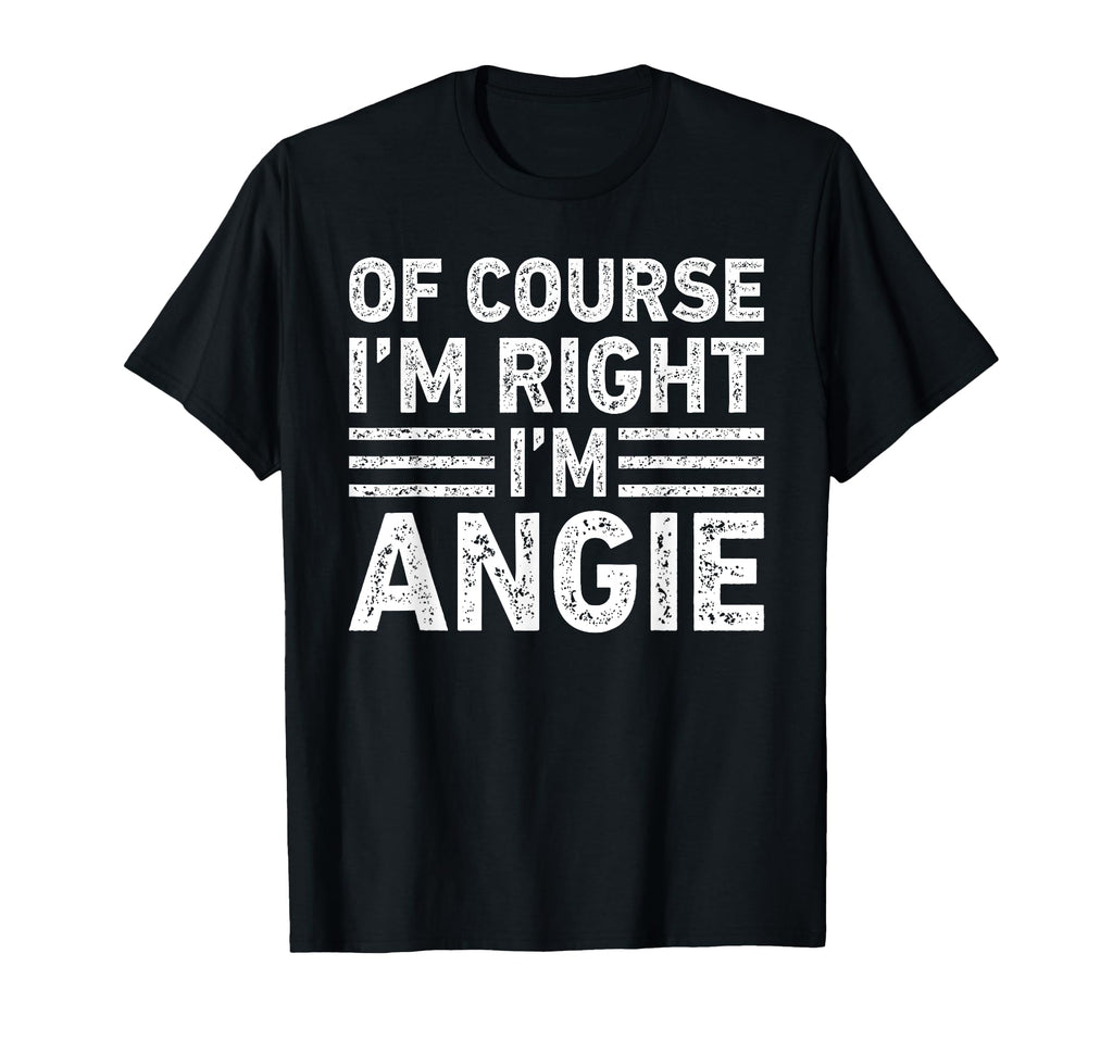 Course Im Right Im Angie Funny Gifts T-Shirt - Fun Novelty Design Unisex - T-Shirt, Sweatshirt, Hoodie