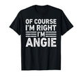 Course Im Right Im Angie Funny Gifts T-Shirt - Fun Novelty Design Unisex - T-Shirt, Sweatshirt, Hoodie