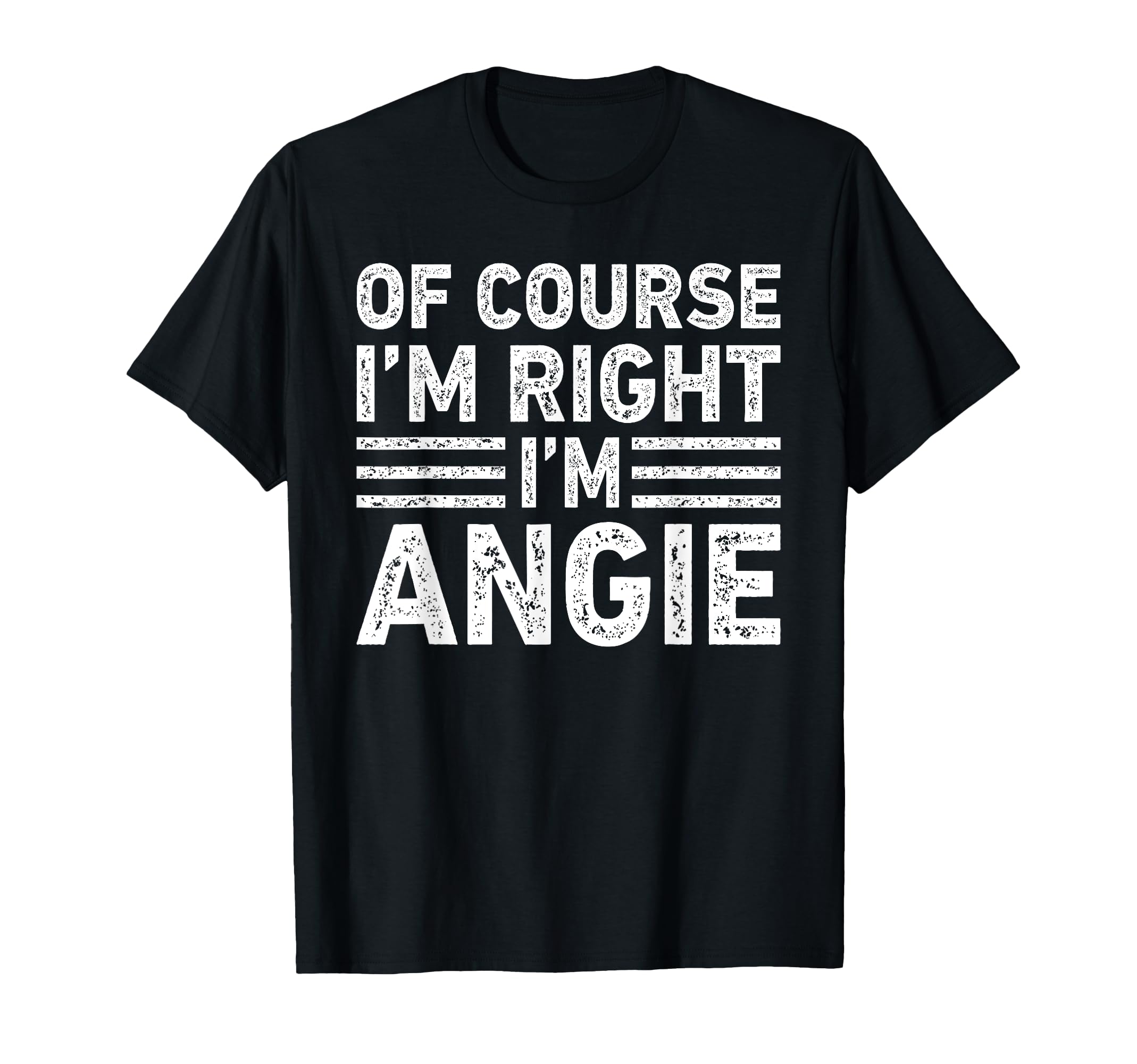 Course Im Right Im Angie Funny Gifts T-Shirt - Fun Novelty Design Unisex - T-Shirt, Sweatshirt, Hoodie