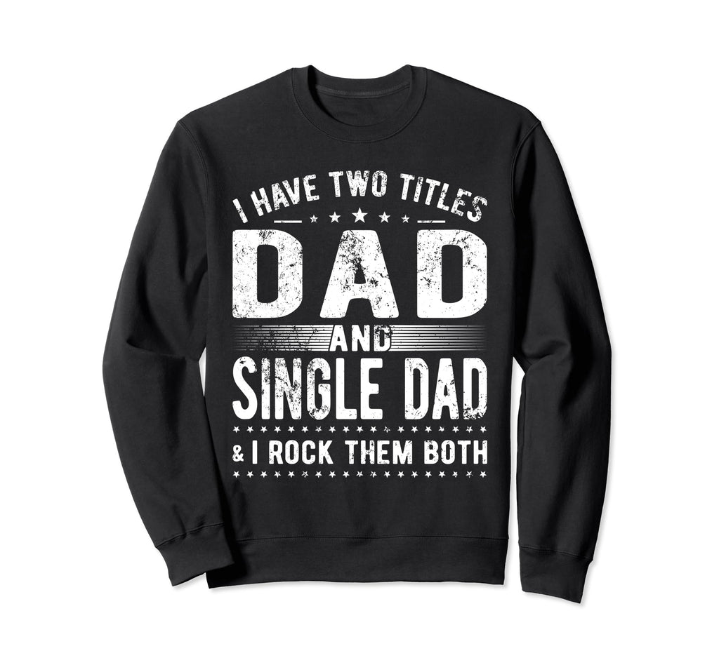 I Have Two Titles Dad And Single Dad Sweatshirt - Unique Graphic Unisex - T-Shirt, Sweatshirt, Hoodie