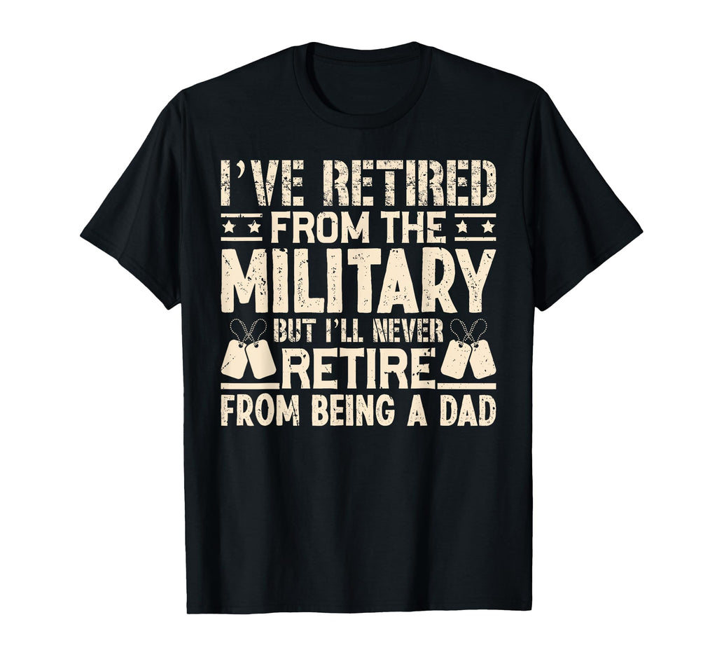 Ill Never Retire From Being Dad Veteran T-Shirt - Novelty Apparel Unisex - T-Shirt, Sweatshirt, Hoodie