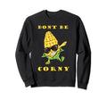 Funny Dad Joke Pun Dont Be Corny Sweatshirt - Novelty Apparel Unisex - T-Shirt, Sweatshirt, Hoodie
