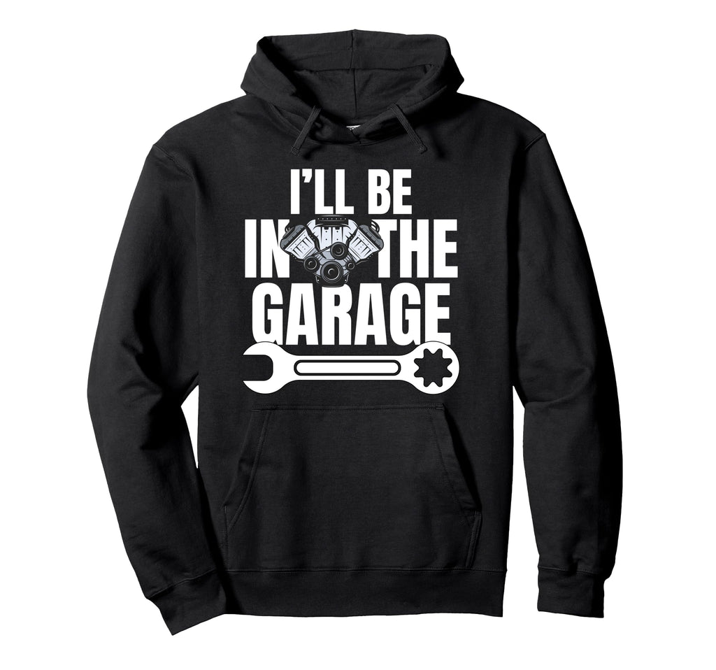 Ill Be Garage Funny Car Mechanic Dad Hoodie - Novelty Apparel Men Women - T-Shirt, Sweatshirt, Hoodie
