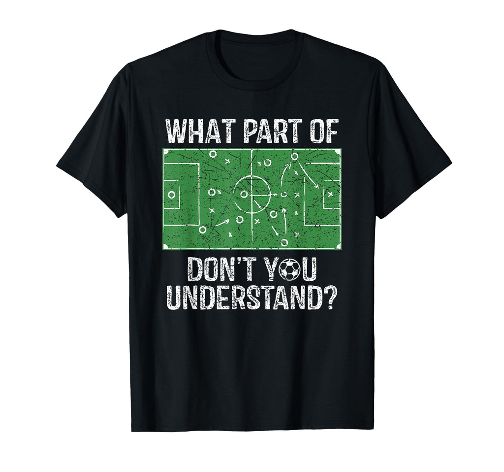 What Part Dont You Understand Soccer T-Shirt - Streetwear Style Men Women - T-Shirt, Sweatshirt, Hoodie