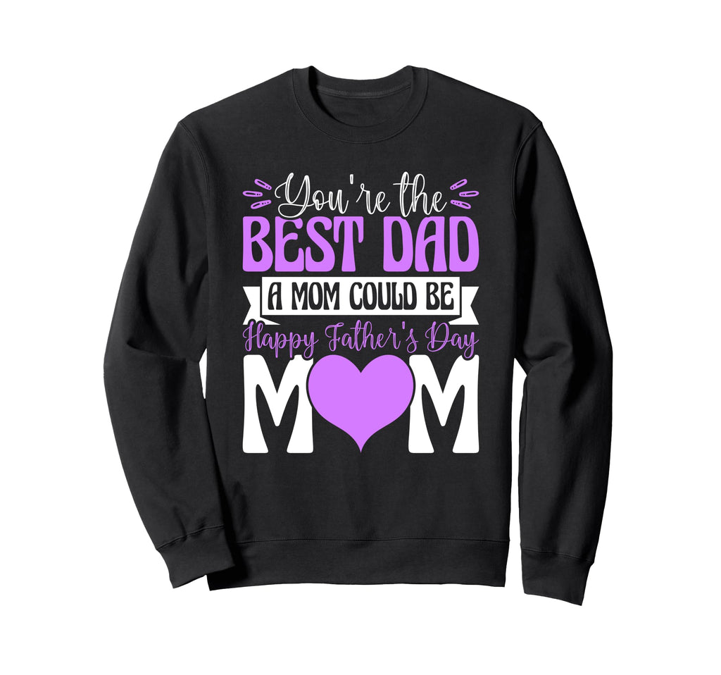 Youre Best Dad Mom Could Be Happy Sweatshirt - Aesthetic Graphic Unisex - T-Shirt, Sweatshirt, Hoodie