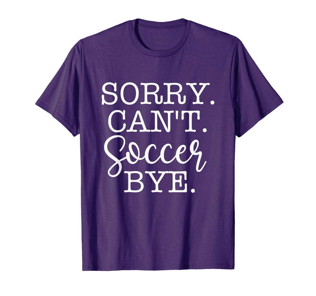 Sorry Cant Soccer Bye Soccer Lover T-Shirt - Fun Novelty Design Unisex - T-Shirt, Sweatshirt, Hoodie