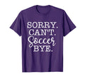Sorry Cant Soccer Bye Soccer Lover T-Shirt - Fun Novelty Design Unisex - T-Shirt, Sweatshirt, Hoodie