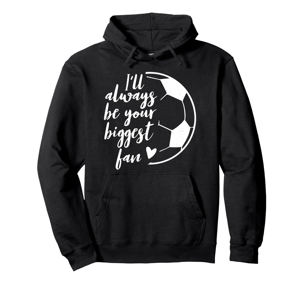 Ill Always Be Your Biggest Soccer Fan Hoodie - Unique Graphic Men Women - T-Shirt, Sweatshirt, Hoodie