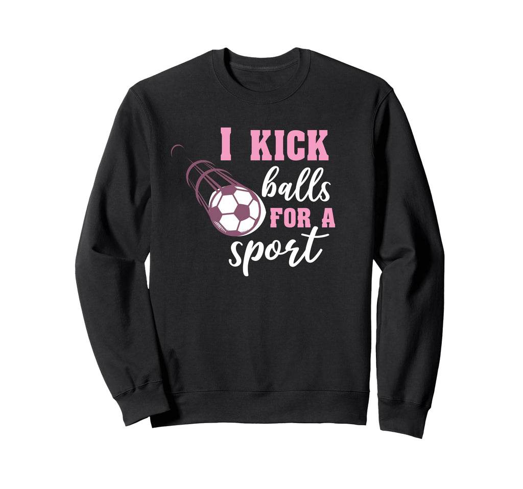 I Kick Balls Sport Soccer Sweatshirt - Novelty Apparel Men Women - T-Shirt, Sweatshirt, Hoodie