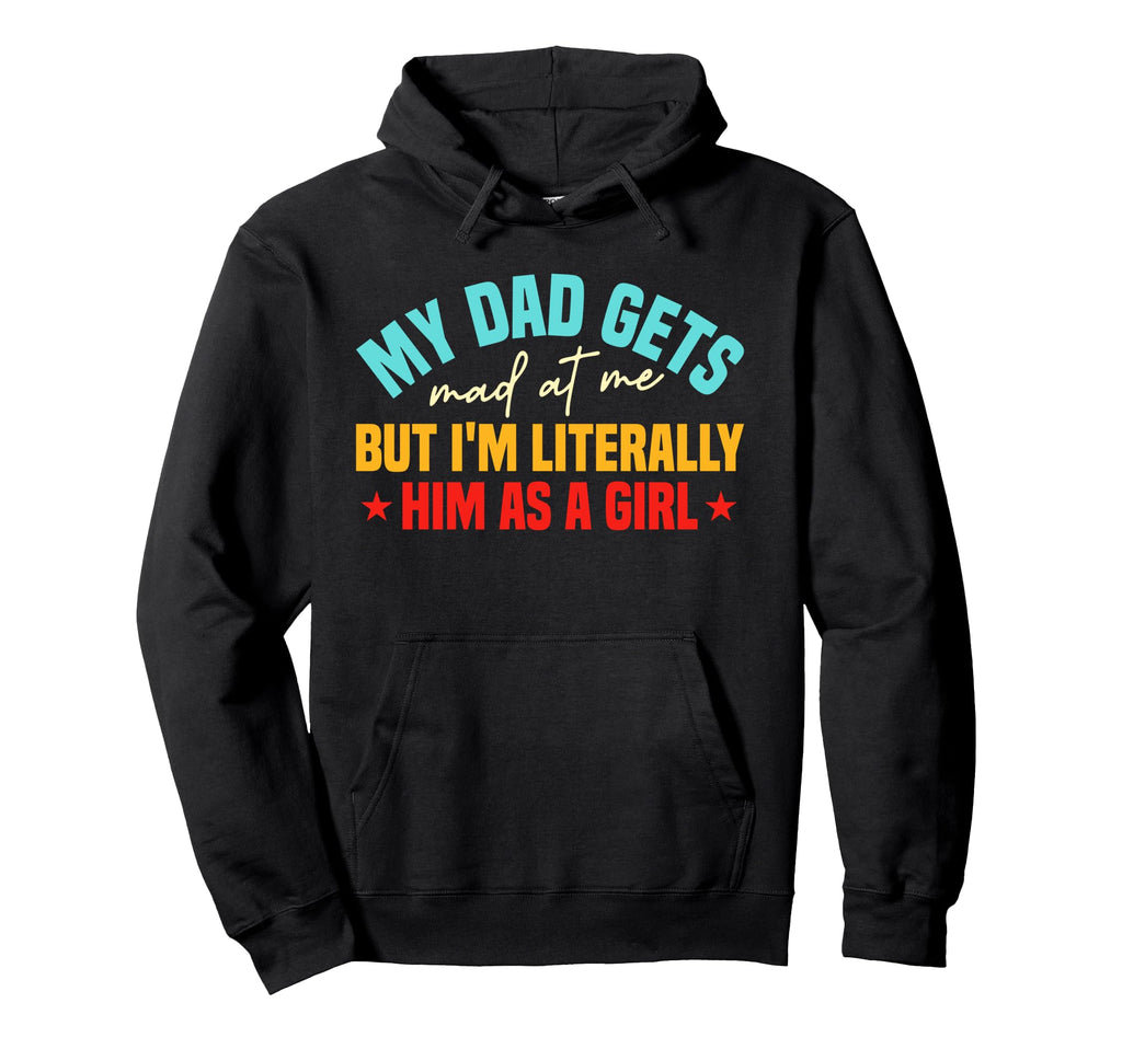 My Dad Gets Mad Me But Im Literally Him Hoodie - Graphic Print Men Women - T-Shirt, Sweatshirt, Hoodie