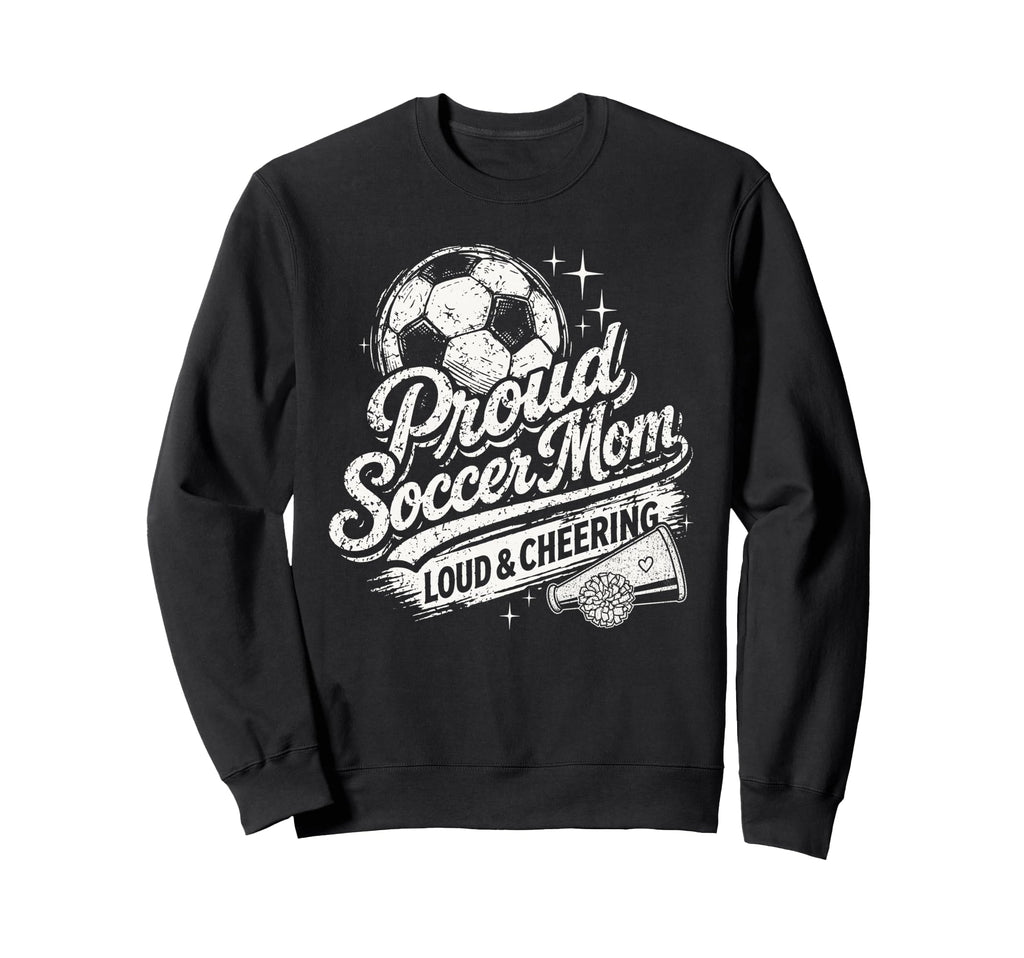 Soccer Mom Proud Loud And Cheering Sweatshirt - Novelty Apparel Men Women - T-Shirt, Sweatshirt, Hoodie