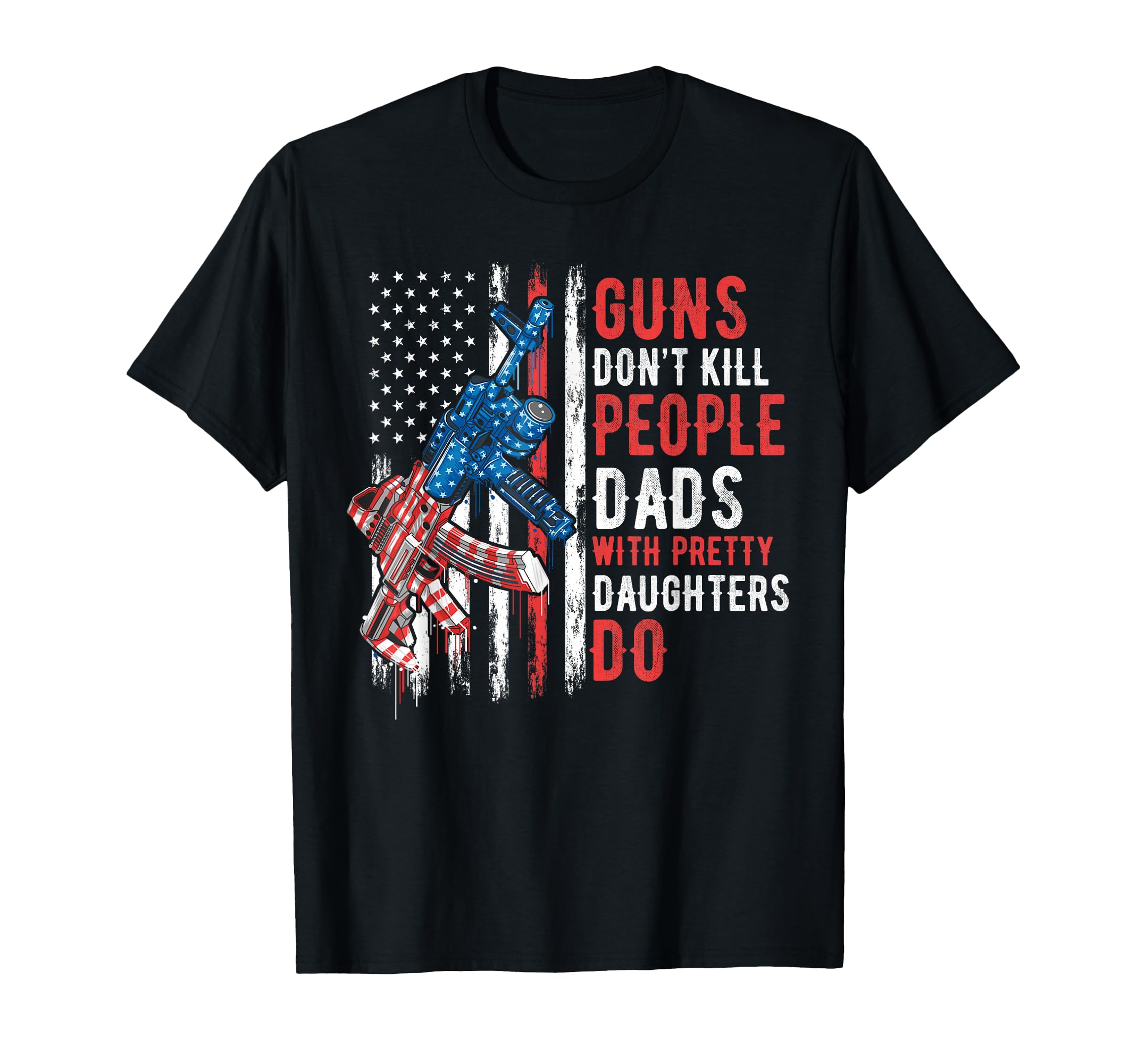 Guns Dont Kill People Dads Pretty T-Shirt - Novelty Apparel Unisex - T-Shirt, Sweatshirt, Hoodie