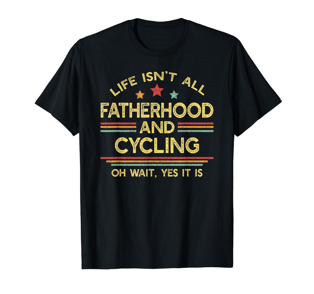 Life Isnt All Fatherhood And Cycling Dad T-Shirt - Graphic Print Men Women - T-Shirt, Sweatshirt, Hoodie