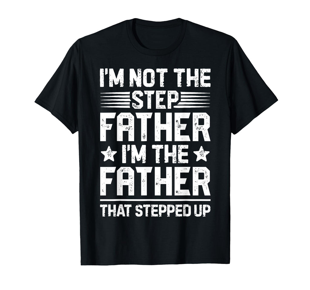Im Not Step Father Stepped Up Funny Dad T-Shirt - Novelty Apparel Unisex - T-Shirt, Sweatshirt, Hoodie