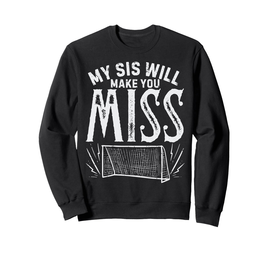 My Sis Will Make You Miss Soccer Sweatshirt - Novelty Apparel Unisex - T-Shirt, Sweatshirt, Hoodie