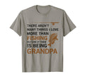 Grandpa There Arent Many Things I Love T-Shirt - Novelty Apparel Unisex - T-Shirt, Sweatshirt, Hoodie
