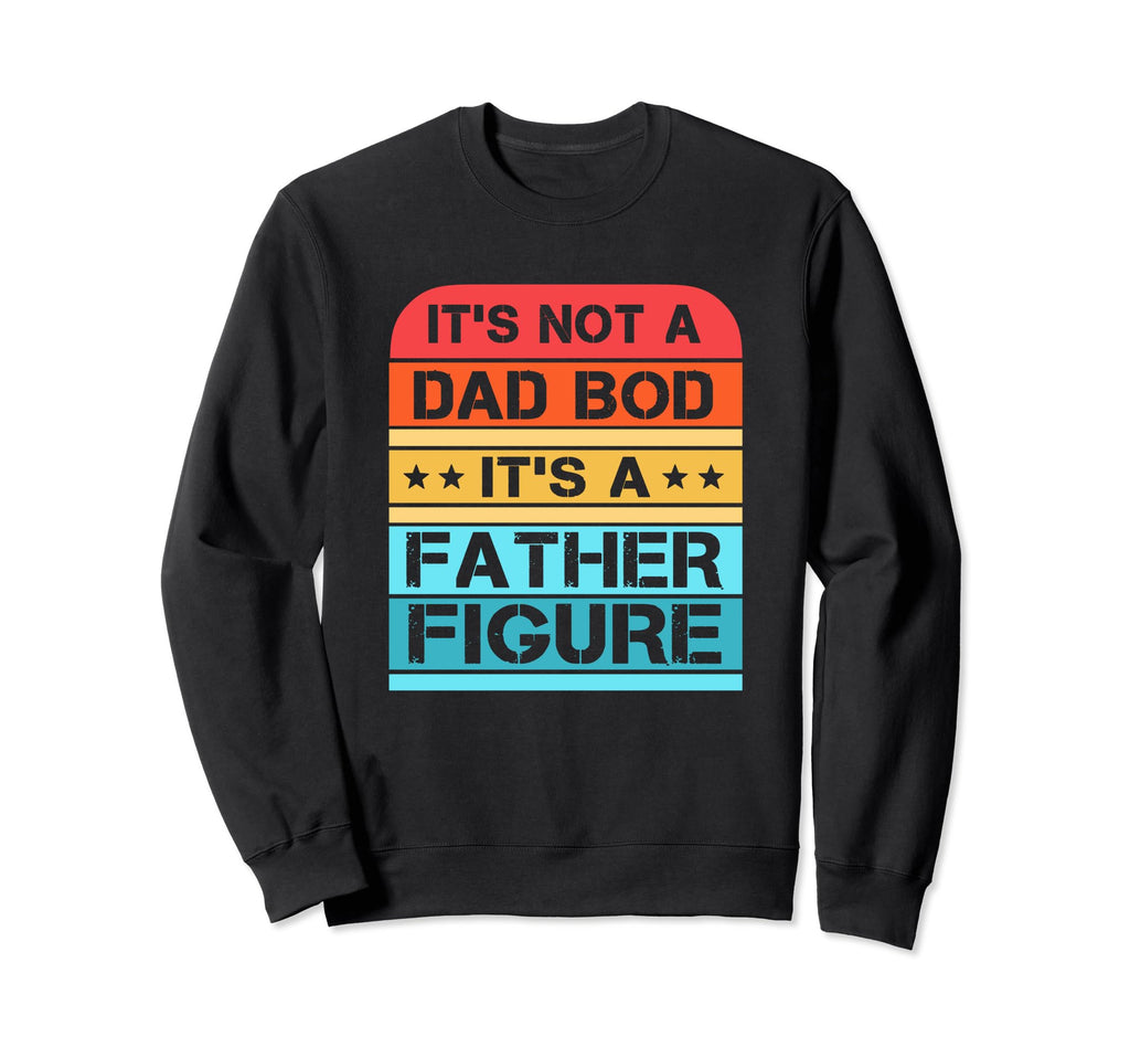 Its Not Dad Bod Its Father Figure Sweatshirt - Fun Novelty Design Unisex - T-Shirt, Sweatshirt, Hoodie