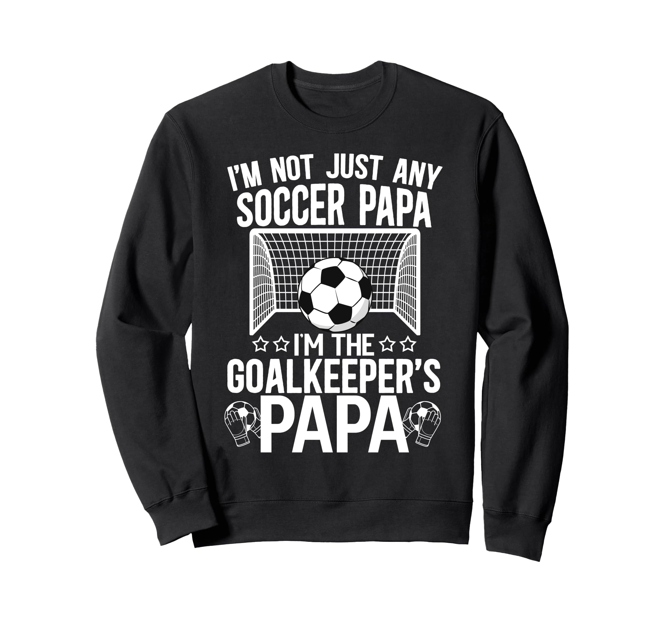 Im Soccer Goalkeeper Papa Sweatshirt - Casual Everyday Wear Men Women - T-Shirt, Sweatshirt, Hoodie