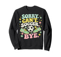 Sorry Cant Soccer Bye Funny Sweatshirt - Minimalist Print for Adults - T-Shirt, Sweatshirt, Hoodie