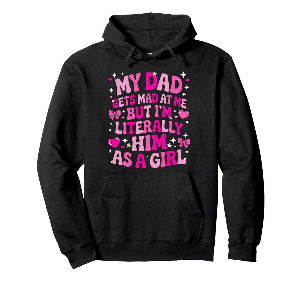 My Dad Gets Mad Me But Im Literally Him As Hoodie - Novelty Apparel Unisex - T-Shirt, Sweatshirt, Hoodie