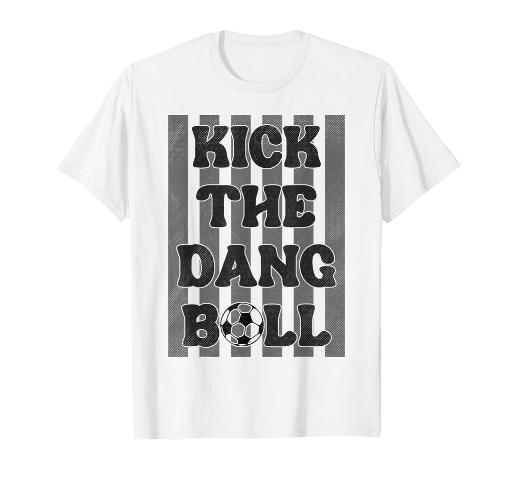Kick Dang Ball Funny Soccer Game Day T-Shirt - Novelty Apparel Unisex - T-Shirt, Sweatshirt, Hoodie