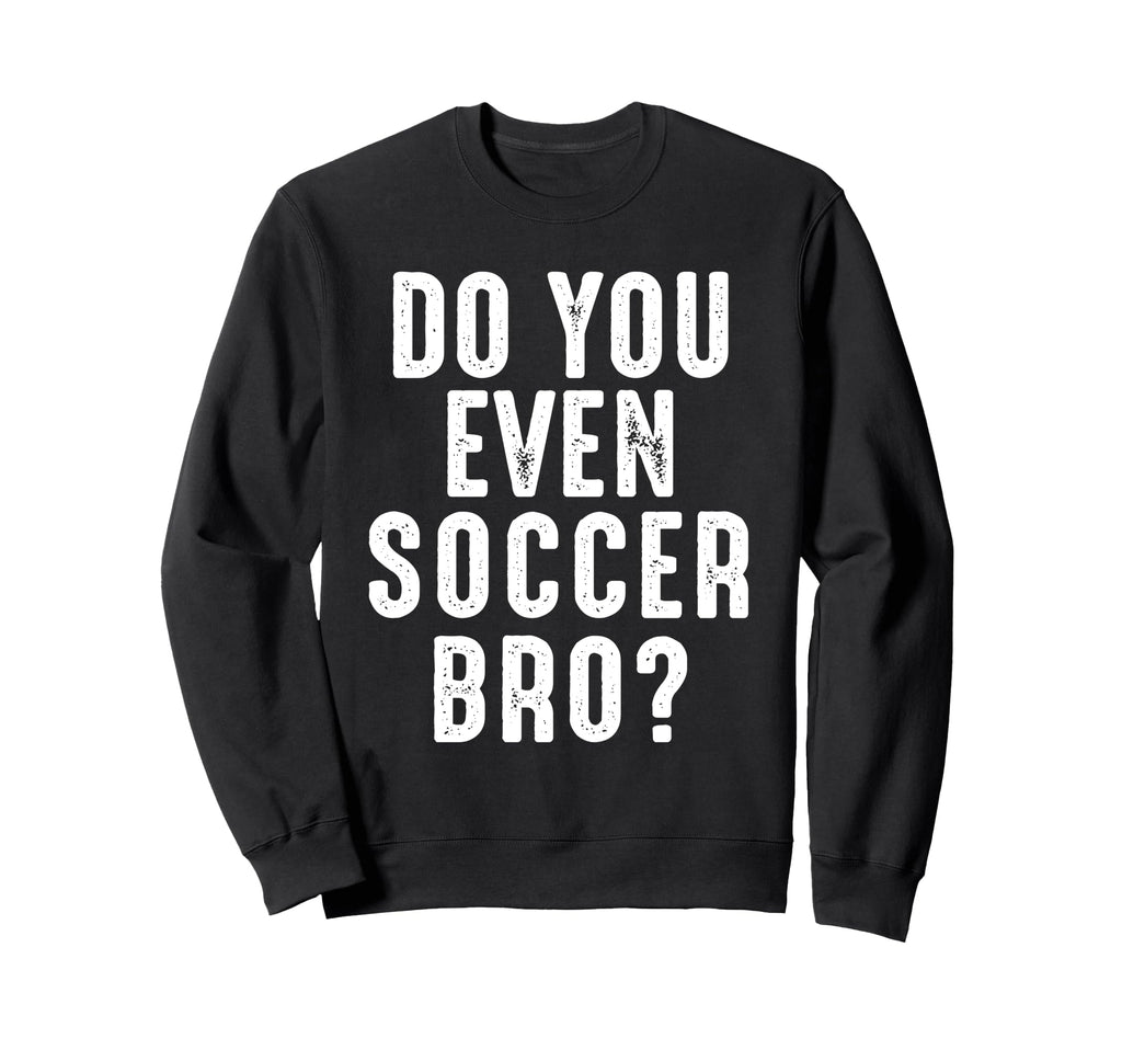 Soccer Player Funny Do You Even Sweatshirt - Custom Art Print for Adults - T-Shirt, Sweatshirt, Hoodie