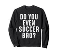 Soccer Player Funny Do You Even Sweatshirt - Custom Art Print for Adults - T-Shirt, Sweatshirt, Hoodie