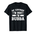 Im Right Im Bubba Grandpa Bubba T-Shirt - Fun Novelty Design Unisex - T-Shirt, Sweatshirt, Hoodie
