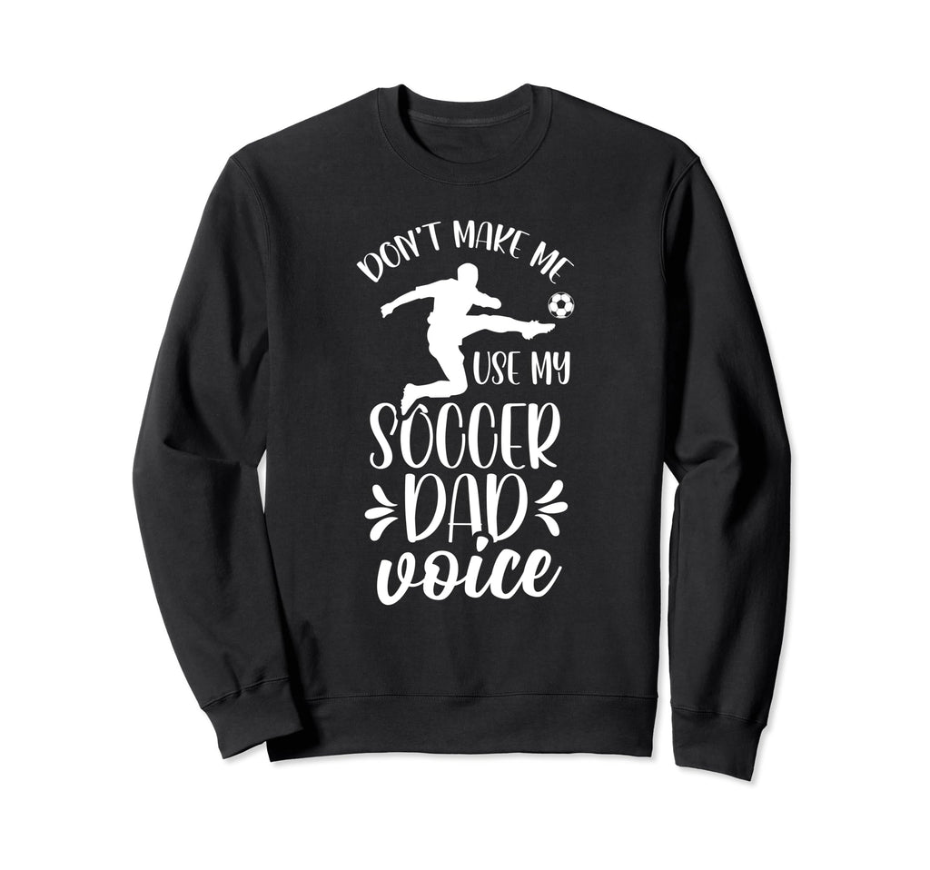Dont Make Me Use My Soccer Dad Voice Sweatshirt - Trendy Graphic Unisex - T-Shirt, Sweatshirt, Hoodie