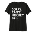 Sorry Cant Hockey Bye Ice Dad Hockey T-Shirt - Custom Art Print for Adults - T-Shirt, Sweatshirt, Hoodie
